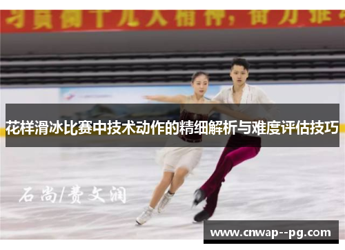 花样滑冰比赛中技术动作的精细解析与难度评估技巧