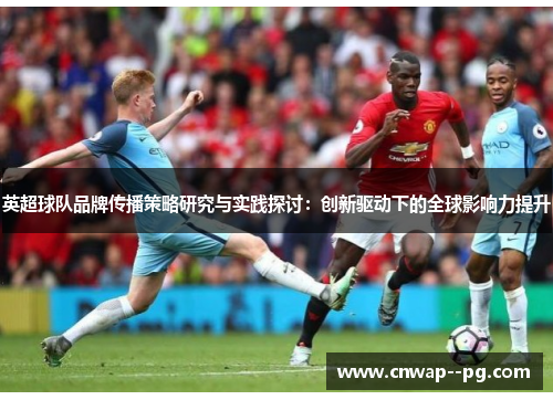 英超球队品牌传播策略研究与实践探讨：创新驱动下的全球影响力提升