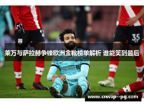 莱万与萨拉赫争锋欧洲金靴榜单解析 谁能笑到最后