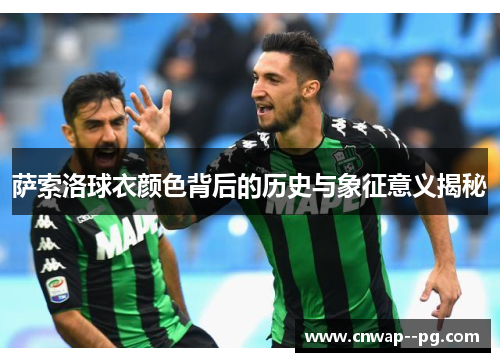 萨索洛球衣颜色背后的历史与象征意义揭秘