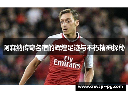 阿森纳传奇名宿的辉煌足迹与不朽精神探秘