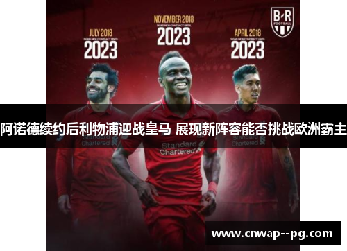 阿诺德续约后利物浦迎战皇马 展现新阵容能否挑战欧洲霸主