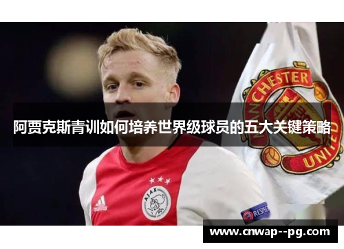 阿贾克斯青训如何培养世界级球员的五大关键策略