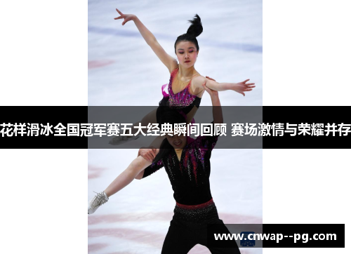 花样滑冰全国冠军赛五大经典瞬间回顾 赛场激情与荣耀并存