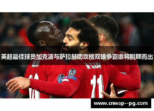 英超最佳球员加克波与萨拉赫助攻榜双雄争霸谁将脱颖而出
