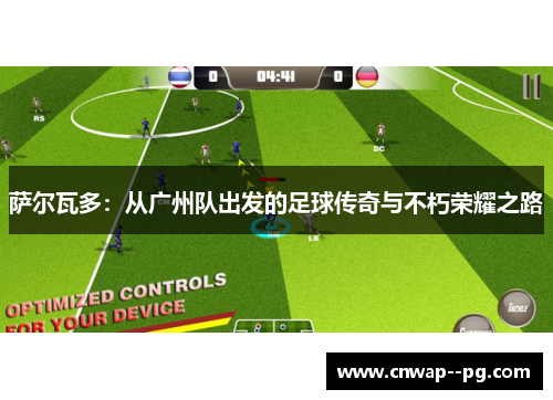 萨尔瓦多：从广州队出发的足球传奇与不朽荣耀之路