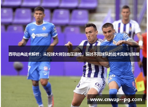 西甲经典战术解析：从控球大师到高压逼抢，探讨不同球队的战术风格与策略