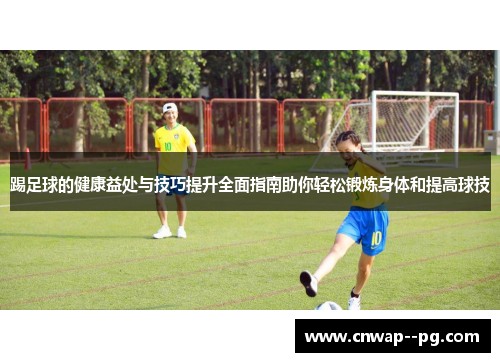 踢足球的健康益处与技巧提升全面指南助你轻松锻炼身体和提高球技