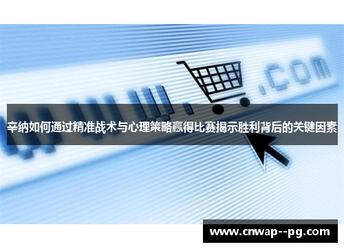 辛纳如何通过精准战术与心理策略赢得比赛揭示胜利背后的关键因素