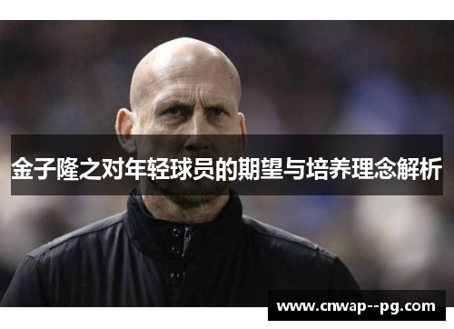 金子隆之对年轻球员的期望与培养理念解析