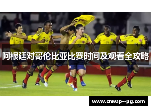 阿根廷对哥伦比亚比赛时间及观看全攻略