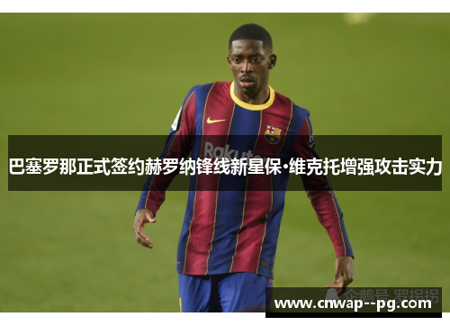 巴塞罗那正式签约赫罗纳锋线新星保·维克托增强攻击实力