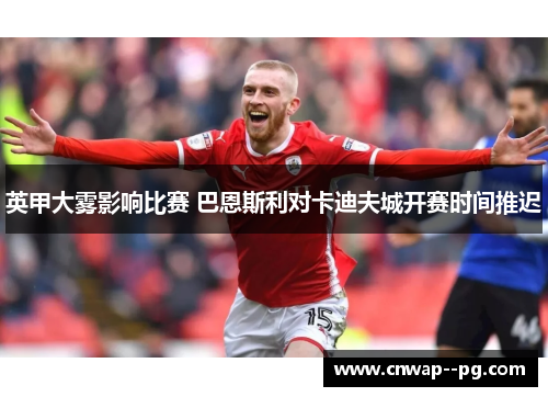 英甲大雾影响比赛 巴恩斯利对卡迪夫城开赛时间推迟