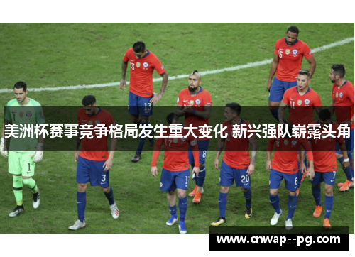 美洲杯赛事竞争格局发生重大变化 新兴强队崭露头角