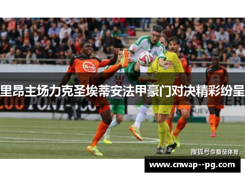 里昂主场力克圣埃蒂安法甲豪门对决精彩纷呈