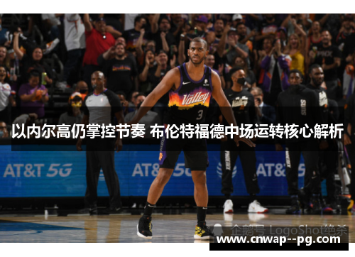 以内尔高仍掌控节奏 布伦特福德中场运转核心解析
