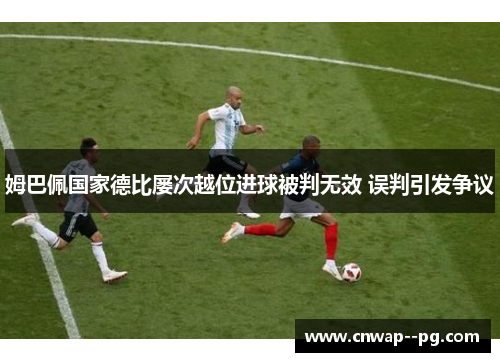 姆巴佩国家德比屡次越位进球被判无效 误判引发争议