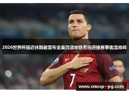 2026世界杯临近休斯敦宣布全面改造地铁系统迎接赛事客流高峰